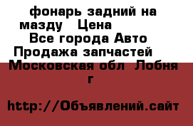 фонарь задний на мазду › Цена ­ 12 000 - Все города Авто » Продажа запчастей   . Московская обл.,Лобня г.